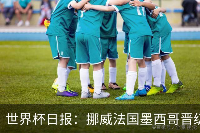 世界杯日报：挪威法国墨西哥晋级 巴西大将恐因伤退出