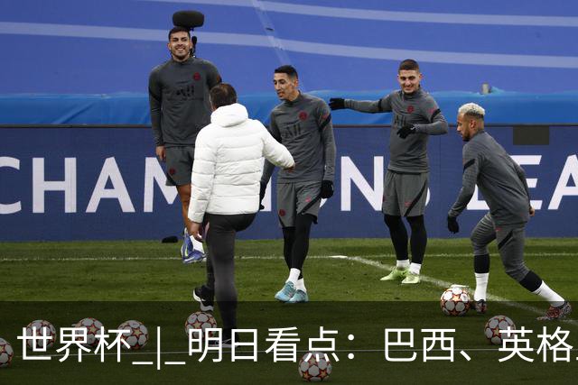 世界杯 | 明日看点：巴西、英格兰力争破“魔咒”