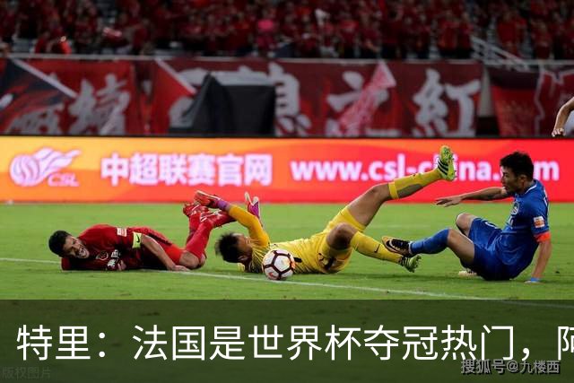 特里：法国是世界杯夺冠热门，阿根廷给我印象很深刻