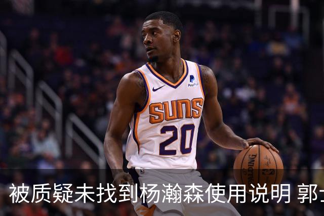 被质疑未找到杨瀚森使用说明 郭士强：发挥不佳早有预期