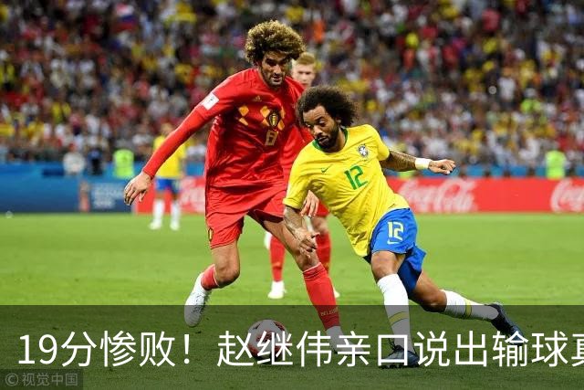 19分惨败！赵继伟亲口说出输球真相，疑似甩锅，杨鸣高情商应对