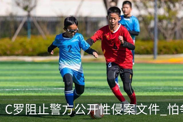 C罗阻止警方公开性侵案文件 怕争议材料毁掉自己